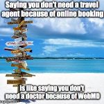 Travel | Saying you don't need a travel agent because of online booking; is like saying you don't need a doctor because of WebMD | image tagged in travel | made w/ Imgflip meme maker