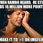 The jungles of Vietnam were easier | WHEN RAMBO HEARD,  HE STILL NEEDS 16 MILLION MORE POINTS TO; MAKE IT TO  #1  ON IMGFLIP | image tagged in rambo,memes,imgflip points | made w/ Imgflip meme maker