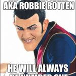 He's My Number One | RIP STEFAN KARL AKA ROBBIE ROTTEN; HE WILL ALWAYS BE NUMBER ONE | image tagged in robbie rotten,funny memes | made w/ Imgflip meme maker