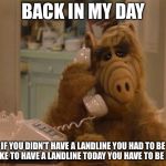 Alf on the Phone | BACK IN MY DAY; IF YOU DIDN’T HAVE A LANDLINE YOU HAD TO BE BROKE TO HAVE A LANDLINE TODAY YOU HAVE TO BE RICH | image tagged in alf on the phone,memes,back in my day | made w/ Imgflip meme maker