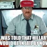 I Was Told There Would Be | I WAS TOLD THAT HILLARY WOULD BE IN JAIL BY NOW | image tagged in memes,i was told there would be | made w/ Imgflip meme maker