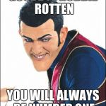 Robbie Rotten | GOODBYE ROBBIE ROTTEN; YOU WILL ALWAYS BE NUMBER ONE | image tagged in robbie rotten | made w/ Imgflip meme maker