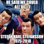 We are number one | HE SAID WE COULD ALL BE #1; STEFÁN KARL STEFÁNSSON 1975-2018 | image tagged in we are number one | made w/ Imgflip meme maker