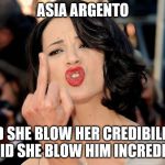 asia argento | ASIA ARGENTO; DID SHE BLOW HER CREDIBILITY, OR DID SHE BLOW HIM INCREDIBLY? | image tagged in asia argento | made w/ Imgflip meme maker