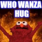 all hail hell elmo | WHO WANZA HUG | image tagged in all hail hell elmo | made w/ Imgflip meme maker