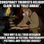 Milo Atlantis | IF CONSPIRACY THEORISTS RELIGIOUS CLAIM TO BE “FULLY AWAKE”, THEN WHY IS ALL THEIR RESEARCH MEMES, WORKS OF FICTION, PHOTOSHOPPED PICTURES, AND YOUTUBE VIDEOS? | image tagged in milo atlantis | made w/ Imgflip meme maker