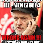 Corbyn - Thank God he's not in control of our economy | COMMIE CORBYN RE - VENEZUELA; #WEARECORBYN; WRONG AGAIN !!! I JUST THANK GOD HE'S NOT IN CONTROL OF OUR ECONOMY | image tagged in corbyn eww,communist socialist,party of haters,anti-semite and a racist,wearecorbyn,momentum students | made w/ Imgflip meme maker