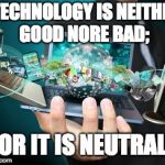 Technology | "TECHNOLOGY IS NEITHER GOOD NORE BAD;; NOR IT IS NEUTRAL." | image tagged in technology | made w/ Imgflip meme maker