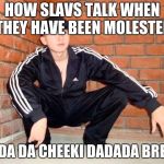 Slav Squat | HOW SLAVS TALK WHEN THEY HAVE BEEN MOLESTED; DA DA DA CHEEKI DADADA BREEKI | image tagged in slav squat | made w/ Imgflip meme maker