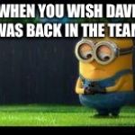 sad minion | WHEN YOU WISH DAVE WAS BACK IN THE TEAM | image tagged in sad minion | made w/ Imgflip meme maker