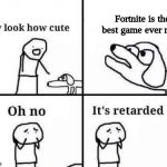 Oh no it's retarded | Fortnite is the best game ever made | image tagged in oh no it's retarded | made w/ Imgflip meme maker