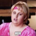 Rebel Wilson | HUH | image tagged in rebel wilson | made w/ Imgflip meme maker