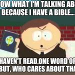 Don't just hold the bible open it! | I KNOW WHAT I'M TALKING ABOUT BECAUSE I HAVE A BIBLE... HAVEN'T READ ONE WORD OF IT BUT, WHO CARES ABOUT THAT? | image tagged in southpark cartman preacher bible televangelist pastor,memes | made w/ Imgflip meme maker