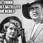 Beverly Hillbillies | HEY ELLIE, THINK I CAN HIT THAT SATELLITE DISH FROM HERE? | image tagged in beverly hillbillies | made w/ Imgflip meme maker