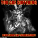 Satan | YOU ARE SUFFERING; FROM SHAME AND EMBARASSMENT | image tagged in satan | made w/ Imgflip meme maker