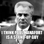 John Gotti | I THINK PAUL MANAFORT IS A STAND-UP GUY | image tagged in john gotti | made w/ Imgflip meme maker