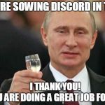 Putin wishes happy birthday | IF YOU ARE SOWING DISCORD IN THE USA; I THANK YOU!                YOU ARE DOING A GREAT JOB FOR ME! | image tagged in putin wishes happy birthday | made w/ Imgflip meme maker