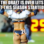 lingerie football touchdown | THE DRAFT IS OVER LETS GET THIS SEASON STARTED!!!! | image tagged in lingerie football touchdown | made w/ Imgflip meme maker
