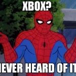 spiderman shrug | XBOX? NEVER HEARD OF IT! | image tagged in spiderman shrug | made w/ Imgflip meme maker