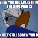 Angry Donald | WHEN YOU DID EVERYTHING THE DMV WANTS; AND THEY STILL SCREW YOU OVER | image tagged in angry donald | made w/ Imgflip meme maker