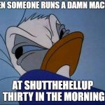 Angry Donald | WHEN SOMEONE RUNS A DAMN MACHINE; AT SHUTTHEHELLUP THIRTY IN THE MORNING | image tagged in angry donald | made w/ Imgflip meme maker