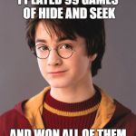 Harry Potter | I PLAYED 99 GAMES OF HIDE AND SEEK; AND WON ALL OF THEM | image tagged in harry potter | made w/ Imgflip meme maker