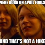 Weasley twins | WE WERE BORN ON APRIL FOOLS DAY; AND THAT'S NOT A JOKE | image tagged in weasley twins | made w/ Imgflip meme maker