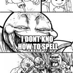 Hey X... Y | HEY GRAMMAR NAZIS; I DONT KNO HOW TO SPELL | image tagged in hey x y | made w/ Imgflip meme maker