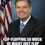 Lindsey Graham | FLIP-FLOPPING SO MUCH HE MIGHT JUST FLOP RIGHT OUT OF THE CLOSET. | image tagged in lindsey graham | made w/ Imgflip meme maker