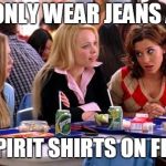 Mean Girls Lunch Table | WE ONLY WEAR JEANS AND; AZLE SPIRIT SHIRTS ON FRIDAYS | image tagged in mean girls lunch table | made w/ Imgflip meme maker