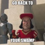 Farquad | GO BACK TO; YOUR SWAMP | image tagged in farquad | made w/ Imgflip meme maker