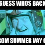 Im Back | GUESS WHOS BACK; FROM SUMMER VAY CA | image tagged in im back | made w/ Imgflip meme maker