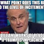 guilliani_breaking | AT WHAT POINT DOES THIS RISE TO THE LEVEL OF INCITEMENT? GUILLIANI WARNS OF REVOLT IF TRUMP IS IMPEACHED. | image tagged in guilliani_breaking | made w/ Imgflip meme maker