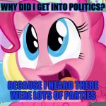 Pinkie-Pie The "Pony-tician" | WHY DID I GET INTO POLITICS? BECAUSE I HEARD THERE WERE LOTS OF PARTIES | image tagged in bad pun pinkie pie,meme,my little pony,pinkie pie,a meme for my daughter,political parties | made w/ Imgflip meme maker