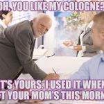 Hide the Pain: Insult Boss | OH, YOU LIKE MY COLOGNE? IT'S YOURS. I USED IT WHEN I LEFT YOUR MOM'S THIS MORNING. | image tagged in harold boss,your mom,hide the pain harold,insult,stupid | made w/ Imgflip meme maker