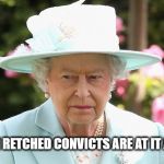 QEii | THOSE RETCHED CONVICTS ARE AT IT AGAIN! | image tagged in qeii | made w/ Imgflip meme maker