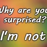 why are you surprised? | Why are you surprised? I'm not | image tagged in surprised,i'm not | made w/ Imgflip meme maker