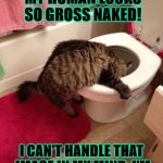 NAKED SLAVE | UGH THAT WAS NASTY! MY HUMAN LOOKS SO GROSS NAKED! I CAN'T HANDLE THAT IMAGE IN MY MIND. I'M GOING TO PUKE TO DEATH! | image tagged in naked slave | made w/ Imgflip meme maker