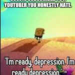 I just hate it when it happens...  | WHEN A PERSON YOU LOOK UP TO AND THINK IS COOL IS SUBSCRIBED TO A YOUTUBER YOU HONESTLY HATE. | image tagged in spongebob depression,memes,depression,depressed,youtuber,spongebob | made w/ Imgflip meme maker