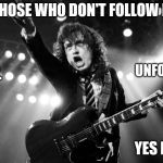 ACDC | FOR THOSE WHO DON'T FOLLOW BACK; UNFOLLOW YOU; I WILL; YES IT'S TRUE | image tagged in acdc | made w/ Imgflip meme maker