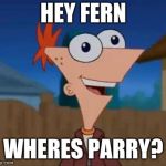 Phineas and Derp: The secquel | HEY FERN; WHERES PARRY? | image tagged in phineas and derp,funny,memes | made w/ Imgflip meme maker