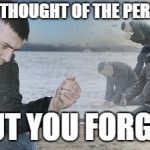 Sad guy beach | WHEN YOU THOUGHT OF THE PERFECT MEME; BUT YOU FORGET | image tagged in sad guy beach | made w/ Imgflip meme maker