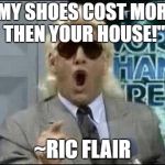 80s Perm Ric Flair | ''MY SHOES COST MORE THEN YOUR HOUSE!''; ~RIC FLAIR | image tagged in 80s perm ric flair | made w/ Imgflip meme maker