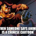 triggered jojo | WHEN SOMEONE SAYS ANIME IS A CHINESE CARTOON | image tagged in triggered jojo | made w/ Imgflip meme maker