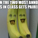 Annoying Orange Banana | WHEN THE TWO MOST ANNOYING KIDS IN CLASS GETS PAIRED UP | image tagged in annoying orange banana | made w/ Imgflip meme maker