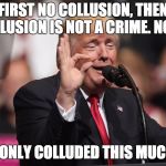 i only colluded a widdle bit | FIRST NO COLLUSION, THEN COLLUSION IS NOT A CRIME. NOW? I ONLY COLLUDED THIS MUCH | image tagged in only a little lie,memes,trump,lie | made w/ Imgflip meme maker