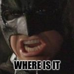 Famous last words | WHERE IS IT | image tagged in swear to me batman,funny memes,true story | made w/ Imgflip meme maker