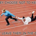 Leave em | IF THEY CHOOSE NOT TO KEEP UP; COVELL BELLAMY III; JUST LEAVE THEM IN THE DUST | image tagged in leave em | made w/ Imgflip meme maker