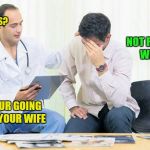 Doctor | YOU LIKE VEGETABLES? NOT REALLY, WHY? THEN YOUR GOING TO HATE YOUR WIFE | image tagged in doctor | made w/ Imgflip meme maker