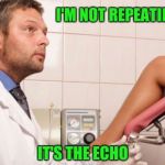 No, I'm not a real Doctor  | I'M NOT REPEATING MYSELF; IT'S THE ECHO | image tagged in no i'm not a real doctor  | made w/ Imgflip meme maker